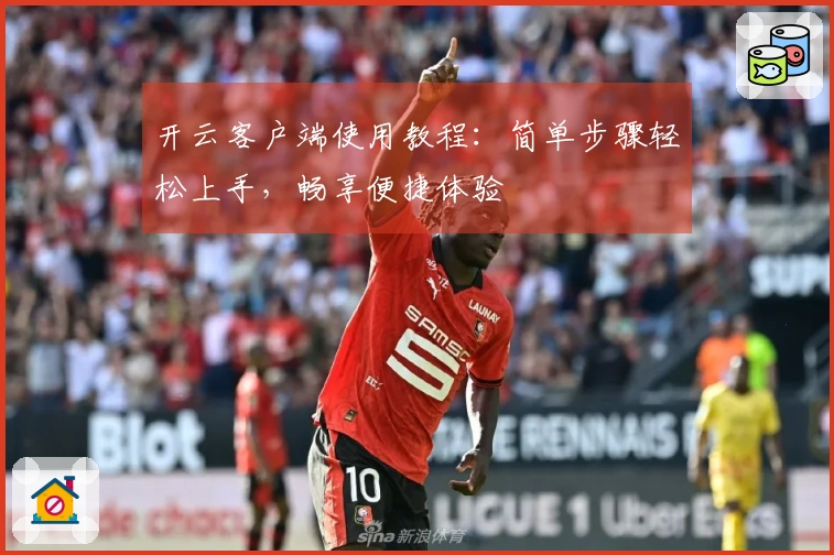 开云客户端使用教程：简单步骤轻松上手，畅享便捷体验