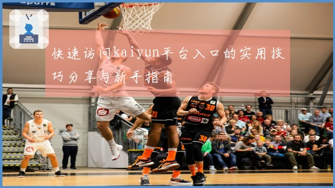 快速访问kaiyun平台入口的实用技巧分享与新手指南