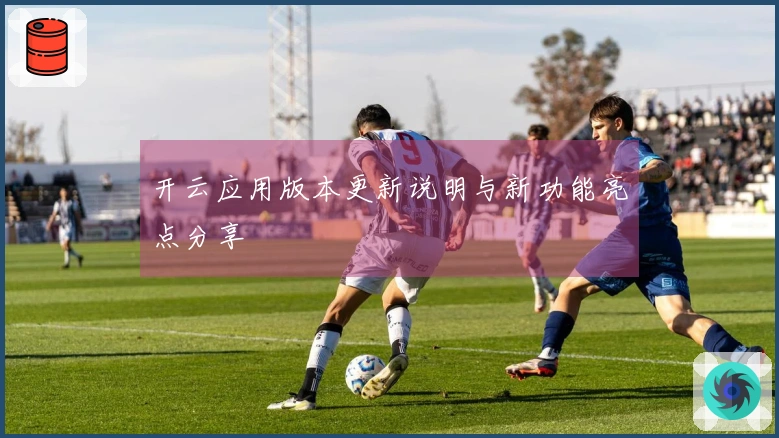 开云应用版本更新说明与新功能亮点分享