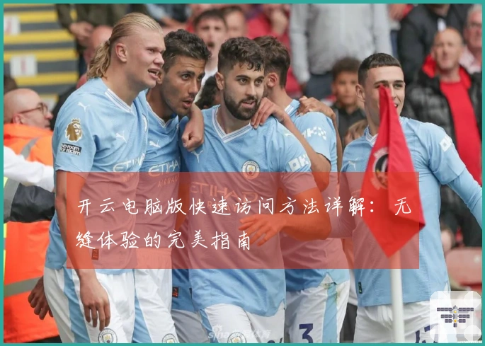 开云电脑版快速访问方法详解：无缝体验的完美指南