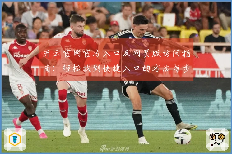 开云官网官方入口及网页版访问指南：轻松找到快捷入口的方法与步骤