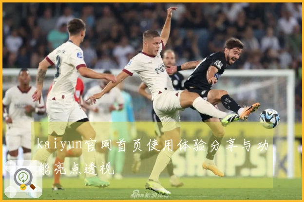 kaiyun官网首页使用体验分享与功能亮点透视
