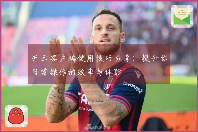 开云客户端使用技巧分享：提升你日常操作的效率与体验