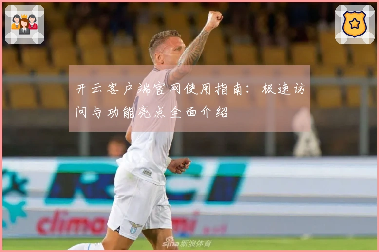 开云客户端官网使用指南:极速访问与功能亮点全面介绍