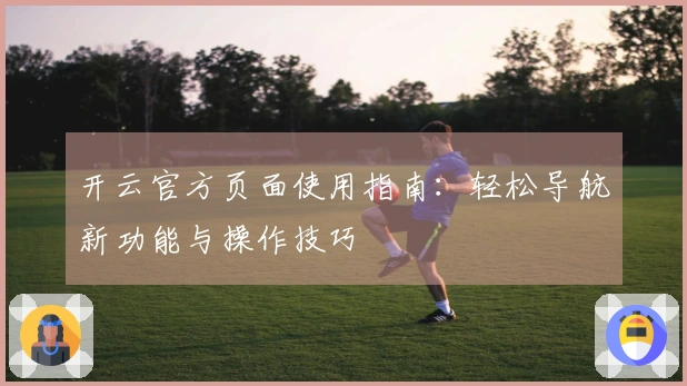 开云官方页面使用指南：轻松导航新功能与操作技巧