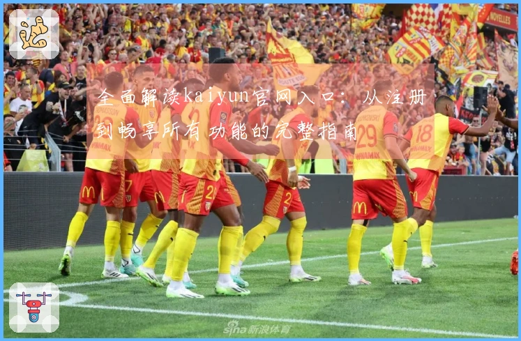 全面解读kaiyun官网入口：从注册到畅享所有功能的完整指南