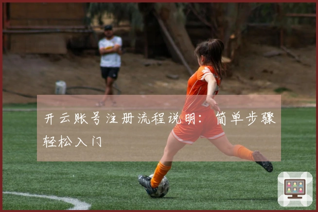 开云账号注册流程说明：简单步骤轻松入门