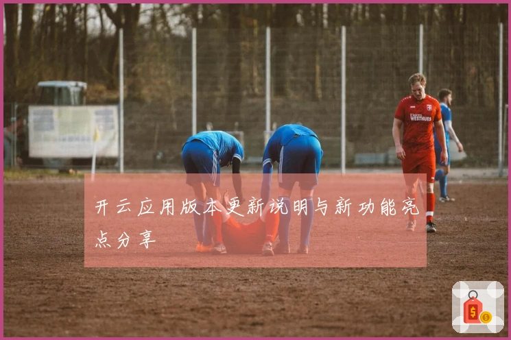 开云应用版本更新说明与新功能亮点分享