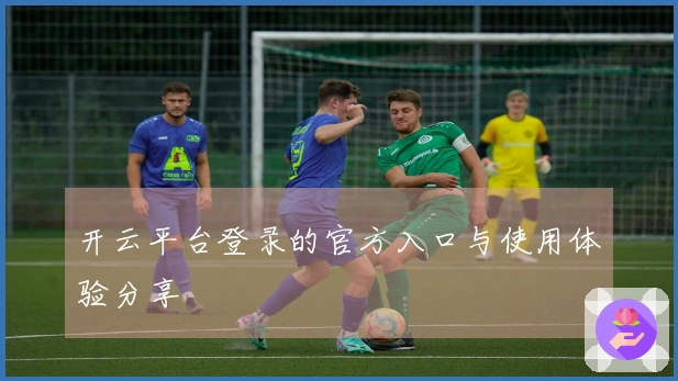 开云平台登录的官方入口与使用体验分享