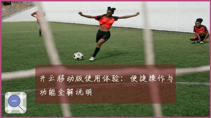 开云移动版使用体验：便捷操作与功能全解说明