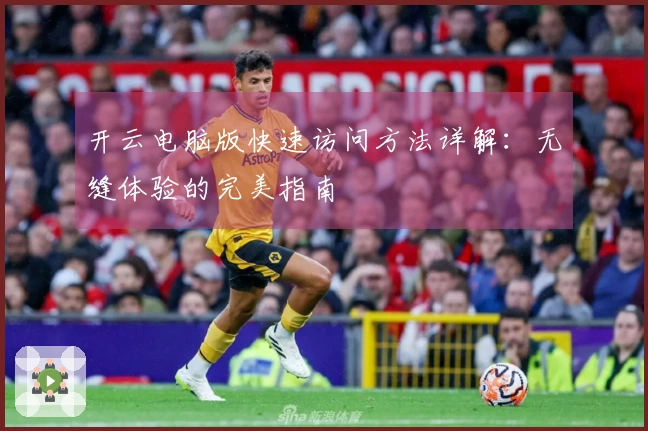 开云电脑版快速访问方法详解：无缝体验的完美指南