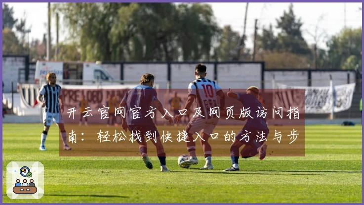 开云官网官方入口及网页版访问指南：轻松找到快捷入口的方法与步骤