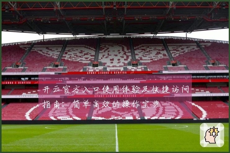 开云官方入口使用体验及快捷访问指南：简单高效的操作宝典